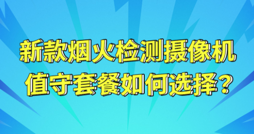 煙火檢(jian)測(ce)攝像機(jī)值守(shou)套餐如何選擇？（短視頻）
